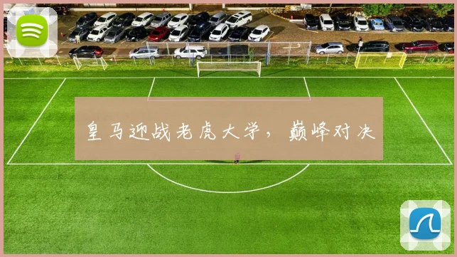 皇马迎战老虎大学，巅峰对决