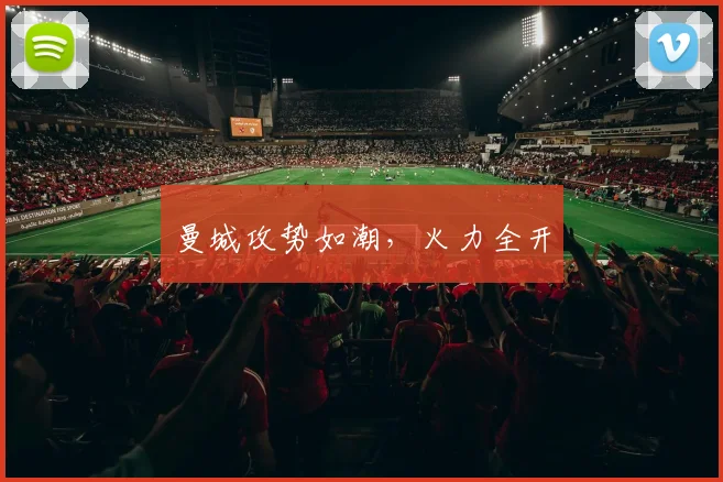 曼城攻势如潮，火力全开