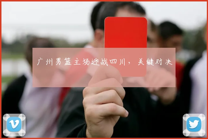广州男篮主场迎战四川，关键对决