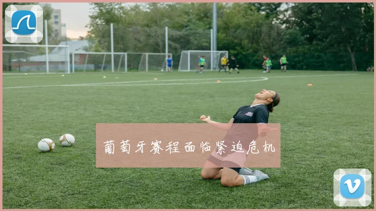 葡萄牙赛程面临紧迫危机