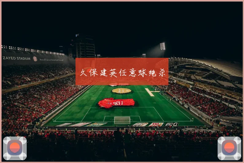 久保建英任意球绝杀