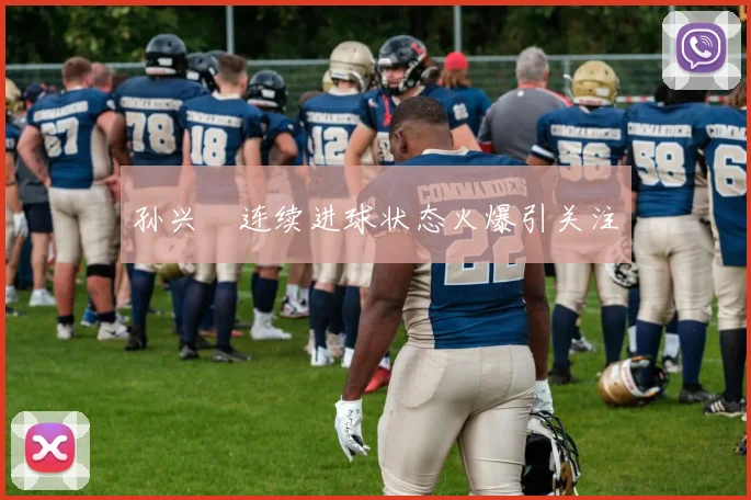 孙兴慜连续进球状态火爆引关注