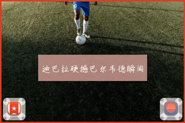 迪巴拉硬撼巴尔韦德瞬间