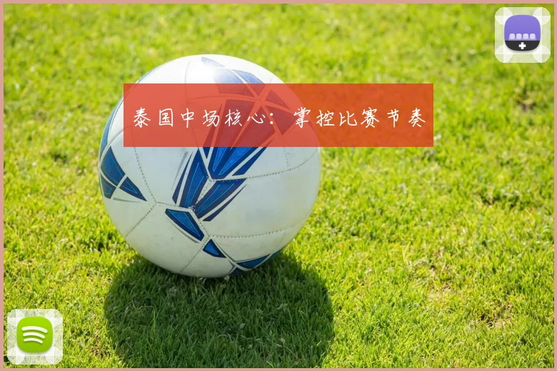 泰国中场核心：掌控比赛节奏