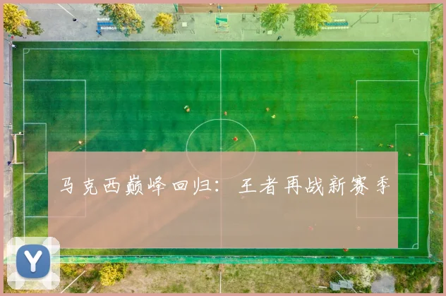 马克西巅峰回归：王者再战新赛季