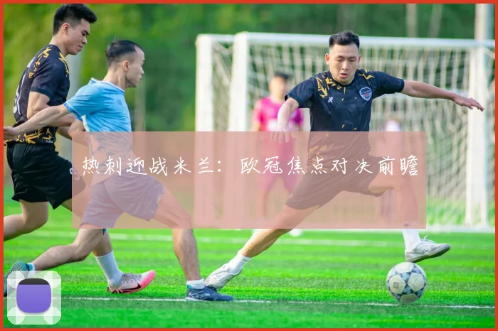 热刺迎战米兰：欧冠焦点对决前瞻