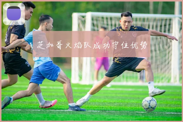 芝加哥火焰队成功守住优势