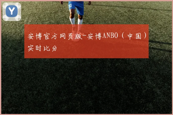安博官方网页版-安博ANBO（中国）实时比分