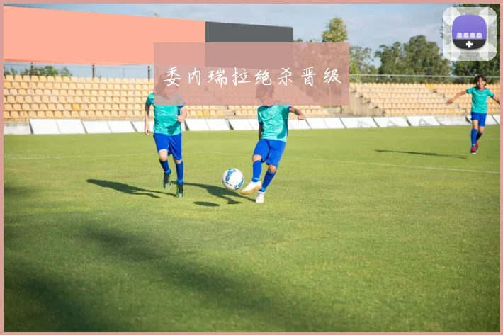 委内瑞拉绝杀晋级