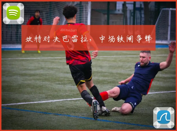 坎特对决巴雷拉,中场铁闸争锋