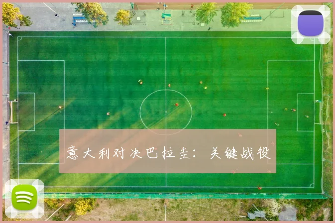 意大利对决巴拉圭：关键战役