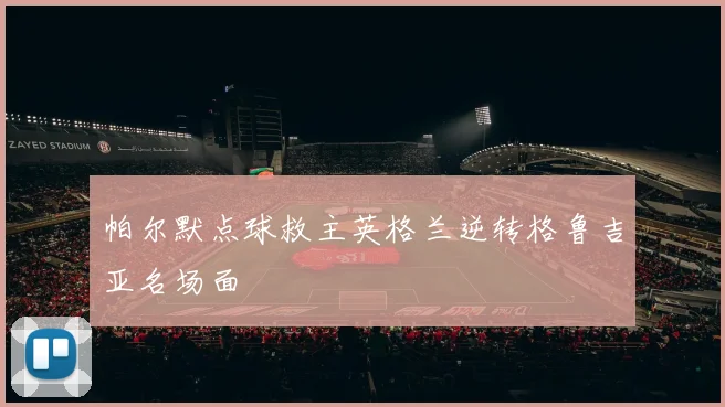 帕尔默点球救主英格兰逆转格鲁吉亚名场面