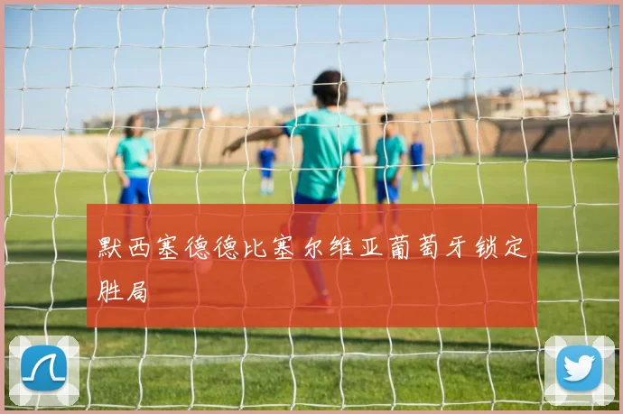 默西塞德德比塞尔维亚葡萄牙锁定胜局