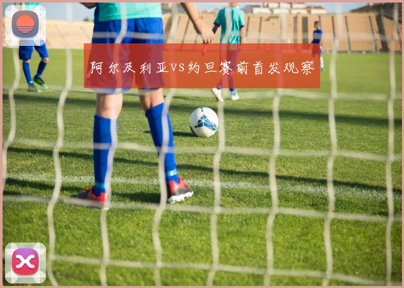 阿尔及利亚vs约旦赛前首发观察