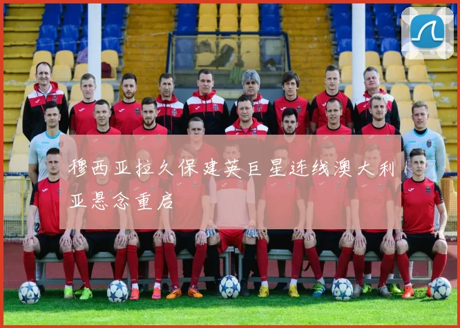 穆西亚拉久保建英巨星连线澳大利亚悬念重启