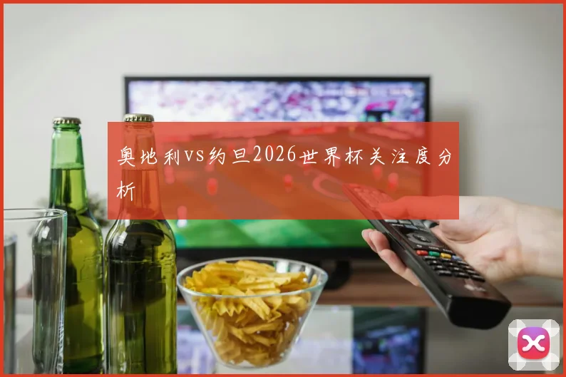奥地利vs约旦2026世界杯关注度分析