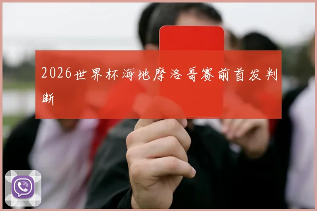 2026世界杯海地摩洛哥赛前首发判断