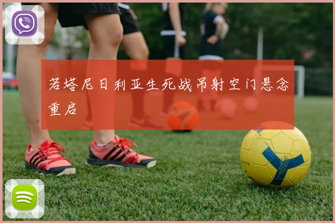 若塔尼日利亚生死战吊射空门悬念重启