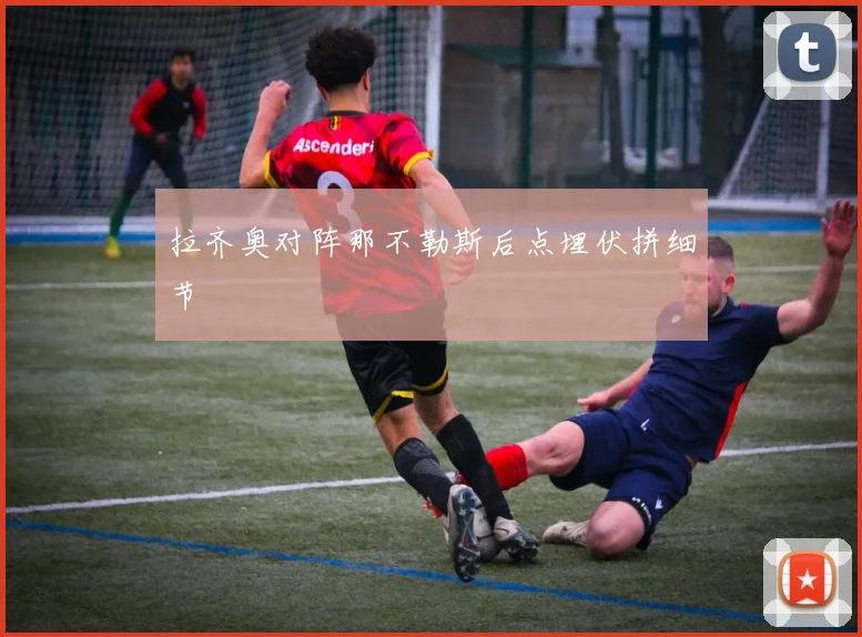 拉齐奥对阵那不勒斯后点埋伏拼细节