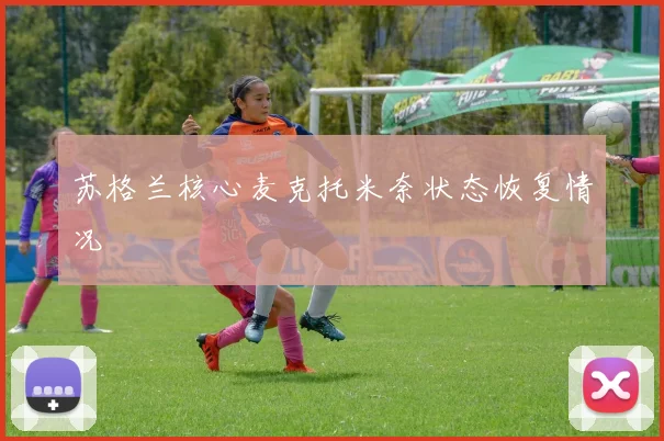 苏格兰核心麦克托米奈状态恢复情况