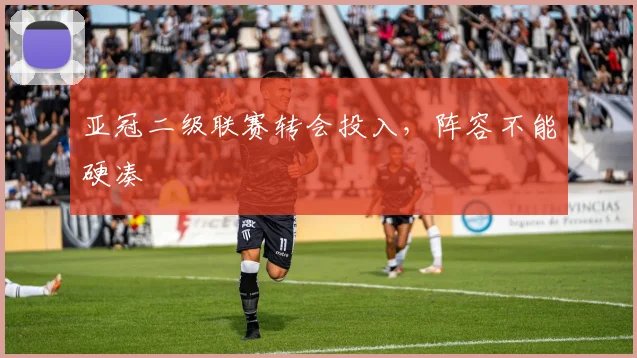 亚冠二级联赛转会投入，阵容不能硬凑