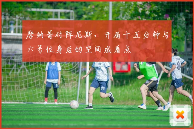 摩纳哥对阵尼斯，开局十五分钟与六号位身后的空间成看点