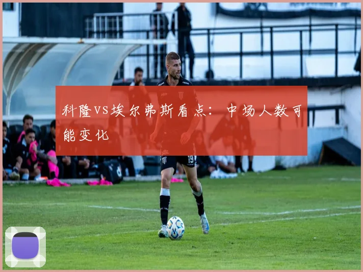 科隆vs埃尔弗斯看点：中场人数可能变化