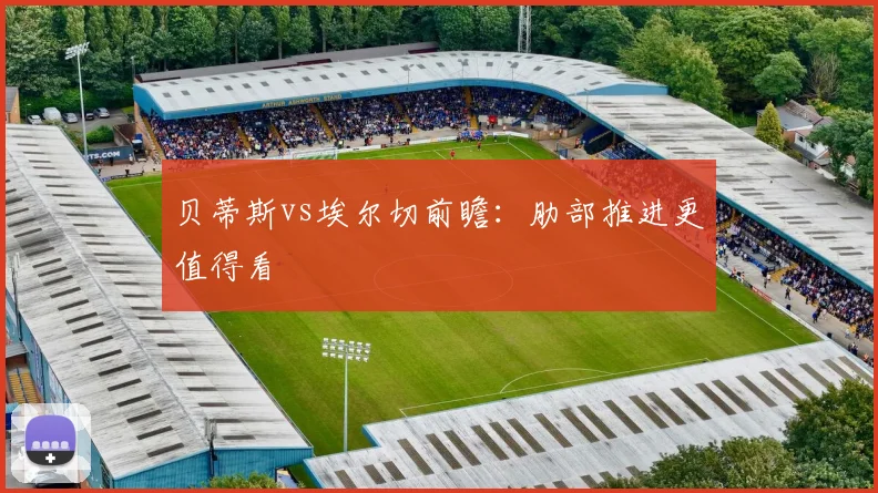 贝蒂斯vs埃尔切前瞻:肋部推进更值得看