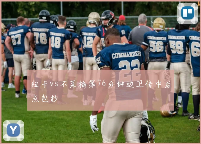 纽卡vs不莱梅第76分钟边卫传中后点包抄