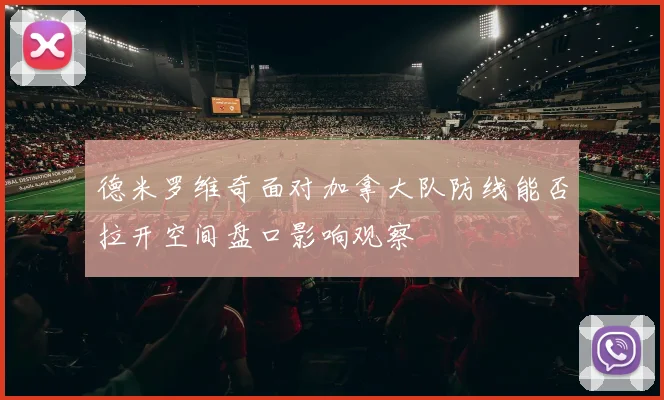 德米罗维奇面对加拿大队防线能否拉开空间盘口影响观察
