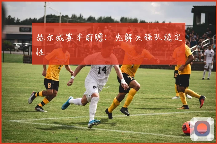 赫尔城赛季前瞻：先解决强队稳定性