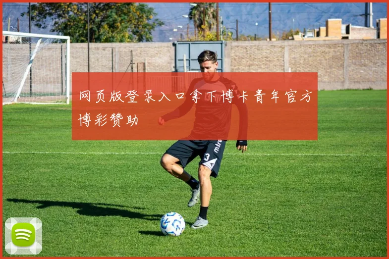 网页版登录入口拿下博卡青年官方博彩赞助