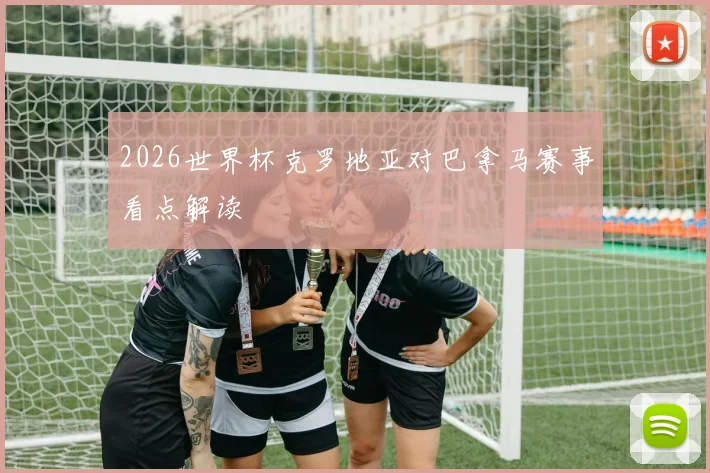 2026世界杯克罗地亚对巴拿马赛事看点解读