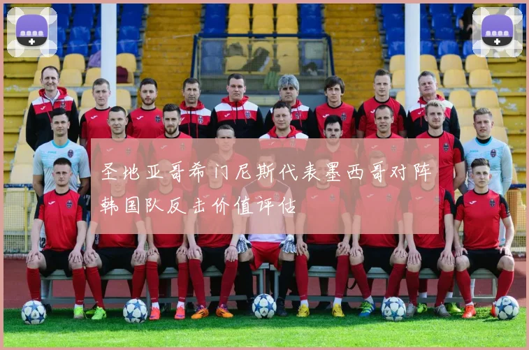 圣地亚哥希门尼斯代表墨西哥对阵韩国队反击价值评估