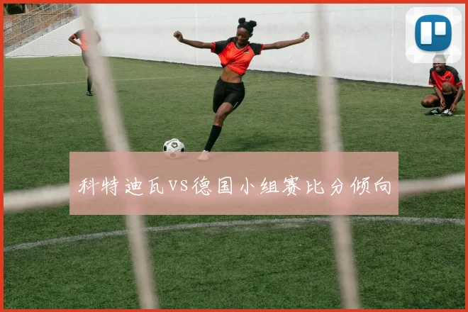科特迪瓦vs德国小组赛比分倾向
