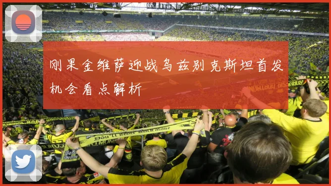 刚果金维萨迎战乌兹别克斯坦首发机会看点解析
