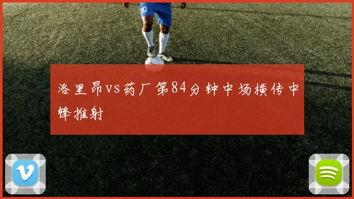 洛里昂vs药厂第84分钟中场横传中锋推射