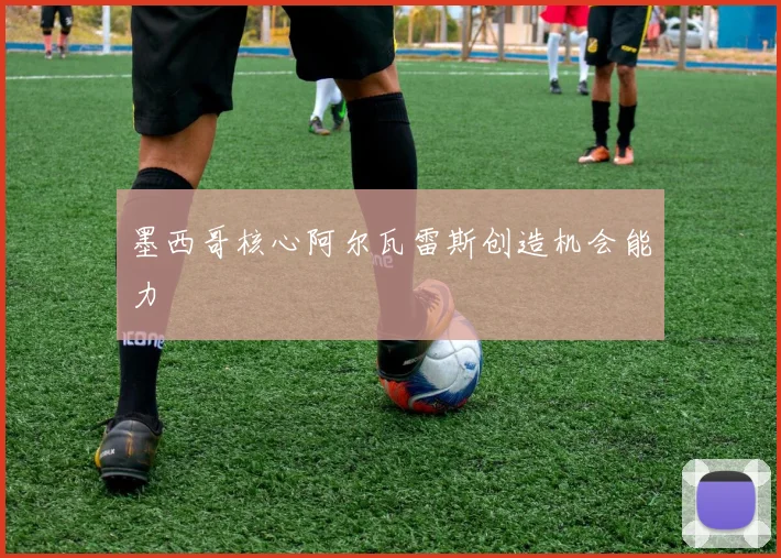墨西哥核心阿尔瓦雷斯创造机会能力