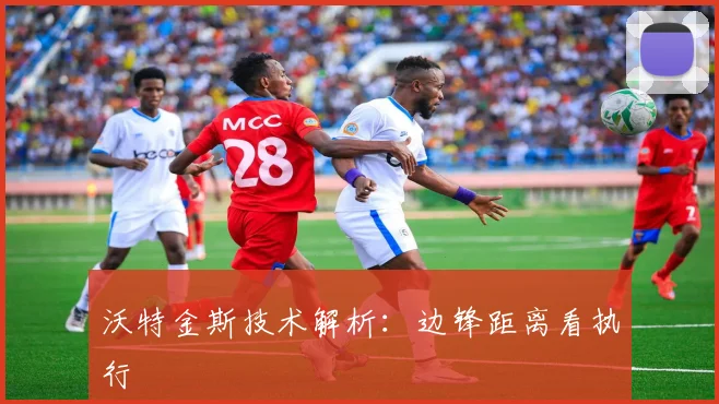 沃特金斯技术解析：边锋距离看执行