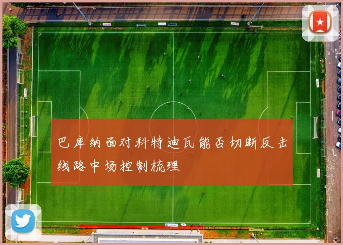 巴库纳面对科特迪瓦能否切断反击线路中场控制梳理