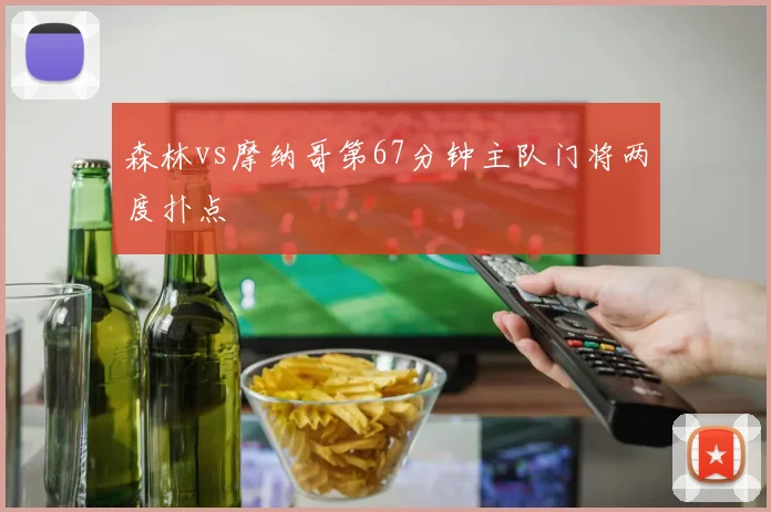 森林vs摩纳哥第67分钟主队门将两度扑点