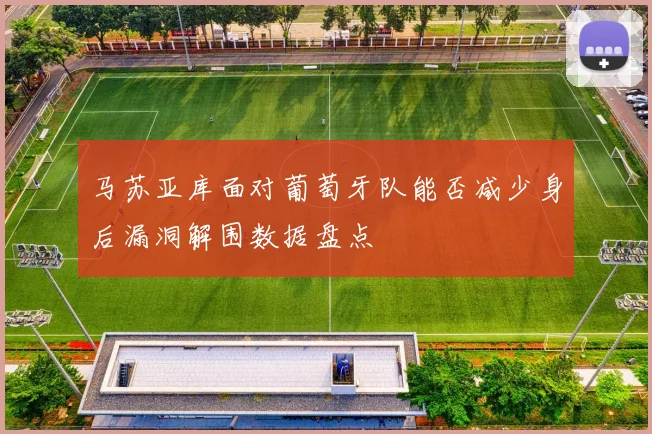 马苏亚库面对葡萄牙队能否减少身后漏洞解围数据盘点