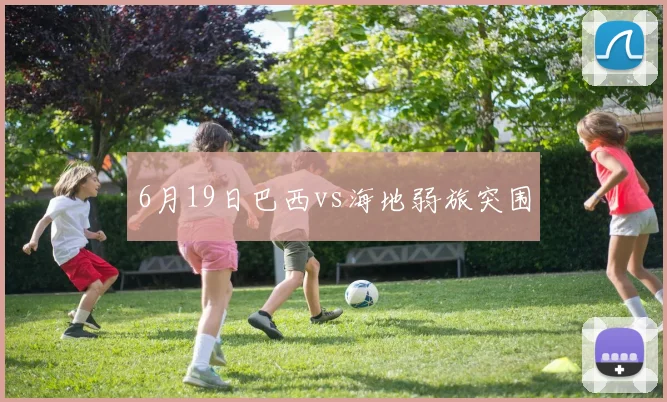 6月19日巴西vs海地弱旅突围