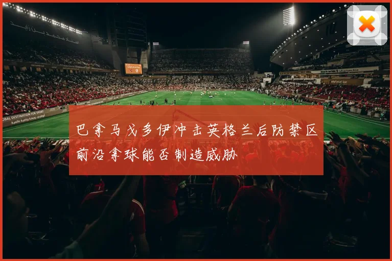 巴拿马戈多伊冲击英格兰后防禁区前沿拿球能否制造威胁
